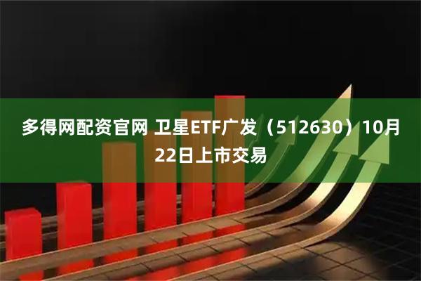 多得网配资官网 卫星ETF广发（512630）10月22日上市交易