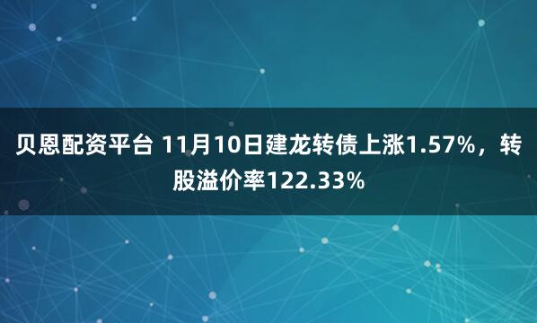 贝恩配资平台 11月10日建龙转债上涨1.57%，转股溢价率122.33%