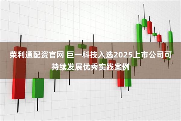 荣利通配资官网 巨一科技入选2025上市公司可持续发展优秀实践案例