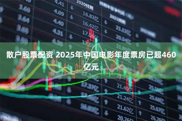 散户股票配资 2025年中国电影年度票房已超460亿元