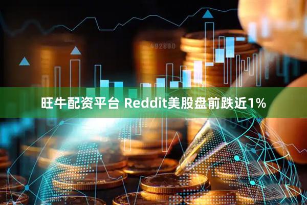 旺牛配资平台 Reddit美股盘前跌近1%