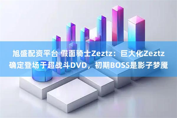 旭盛配资平台 假面骑士Zeztz：巨大化Zeztz确定登场于超战斗DVD，初期BOSS是影子梦魇