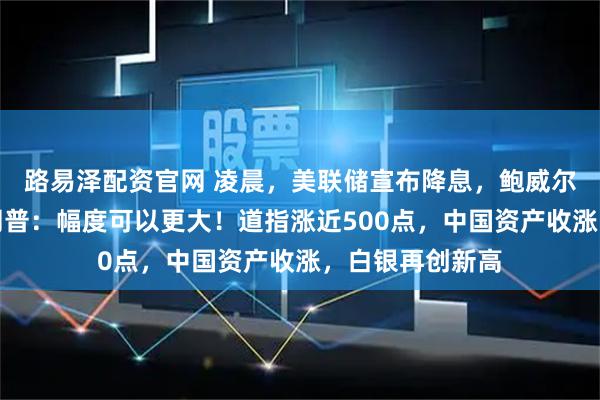 路易泽配资官网 凌晨，美联储宣布降息，鲍威尔最新发声！特朗普：幅度可以更大！道指涨近500点，中国资产收涨，白银再创新高