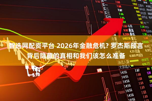 智选网配资平台 2026年金融危机? 罗杰斯预言背后隐藏的真相和我们该怎么准备