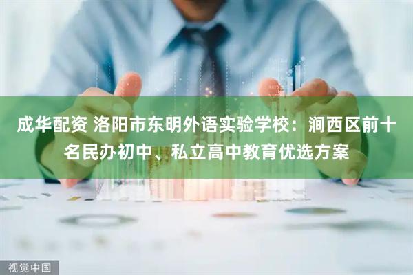 成华配资 洛阳市东明外语实验学校：涧西区前十名民办初中、私立高中教育优选方案