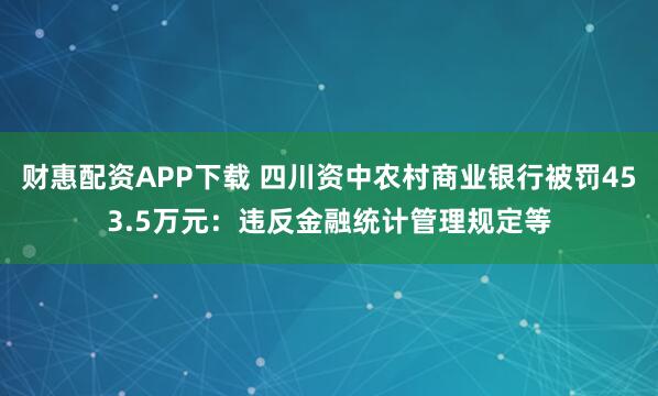 财惠配资APP下载 四川资中农村商业银行被罚453.5万元：违反金融统计管理规定等